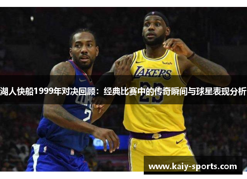 湖人快船1999年对决回顾：经典比赛中的传奇瞬间与球星表现分析