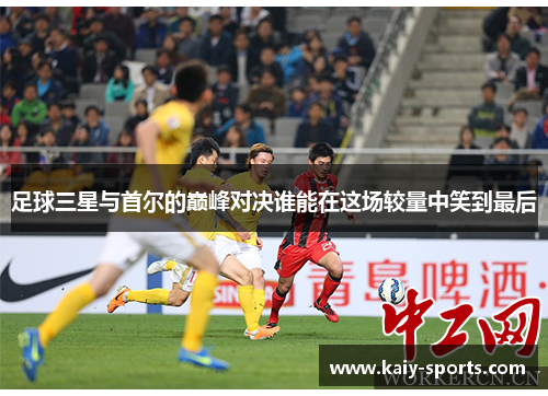 足球三星与首尔的巅峰对决谁能在这场较量中笑到最后